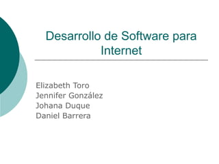 Desarrollo de Software para
Internet
Elizabeth Toro
Jennifer González
Johana Duque
Daniel Barrera
 