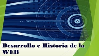 Desarrollo e Historia de laDesarrollo e Historia de la
WEBWEB
 
