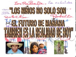 "LOS NIÑOS NO SOLO SON EL FUTURO DE MAÑANA TAMBIEN ES LA REALIDAD DE HOY" 