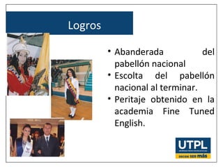 Logros
• Abanderada del
pabellón nacional
• Escolta del pabellón
nacional al terminar.
• Peritaje obtenido en la
academia Fine Tuned
English.
 