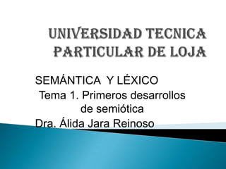 SEMÁNTICA Y LÉXICO
Tema 1. Primeros desarrollos
         de semiótica
Dra. Álida Jara Reinoso
 