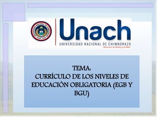 TEMA:
CURRÍCULO DE LOS NIVELES DE
EDUCACIÓN OBLIGATORIA (EGB Y
BGU)
 