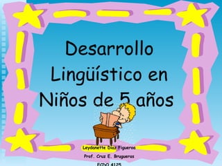 Desarrollo  Lingüístico  en Niños de 5 años   Leydanette Díaz Figueroa Prof. Cruz E. Brugueras ECDO 4125 