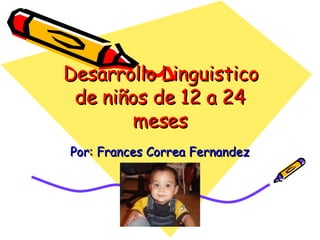 Desarrollo Linguistico de niños de 12 a 24 meses Por: Frances Correa Fernandez 