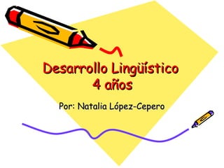 Desarrollo Lingüístico  4 años Por: Natalia López-Cepero 