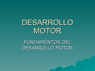 DESARROLLO MOTOR FUNDAMENTOS DEL DESARROLLO MOTOR 
