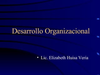 Desarrollo Organizacional
• Lic. Elizabeth Huisa Veria
 