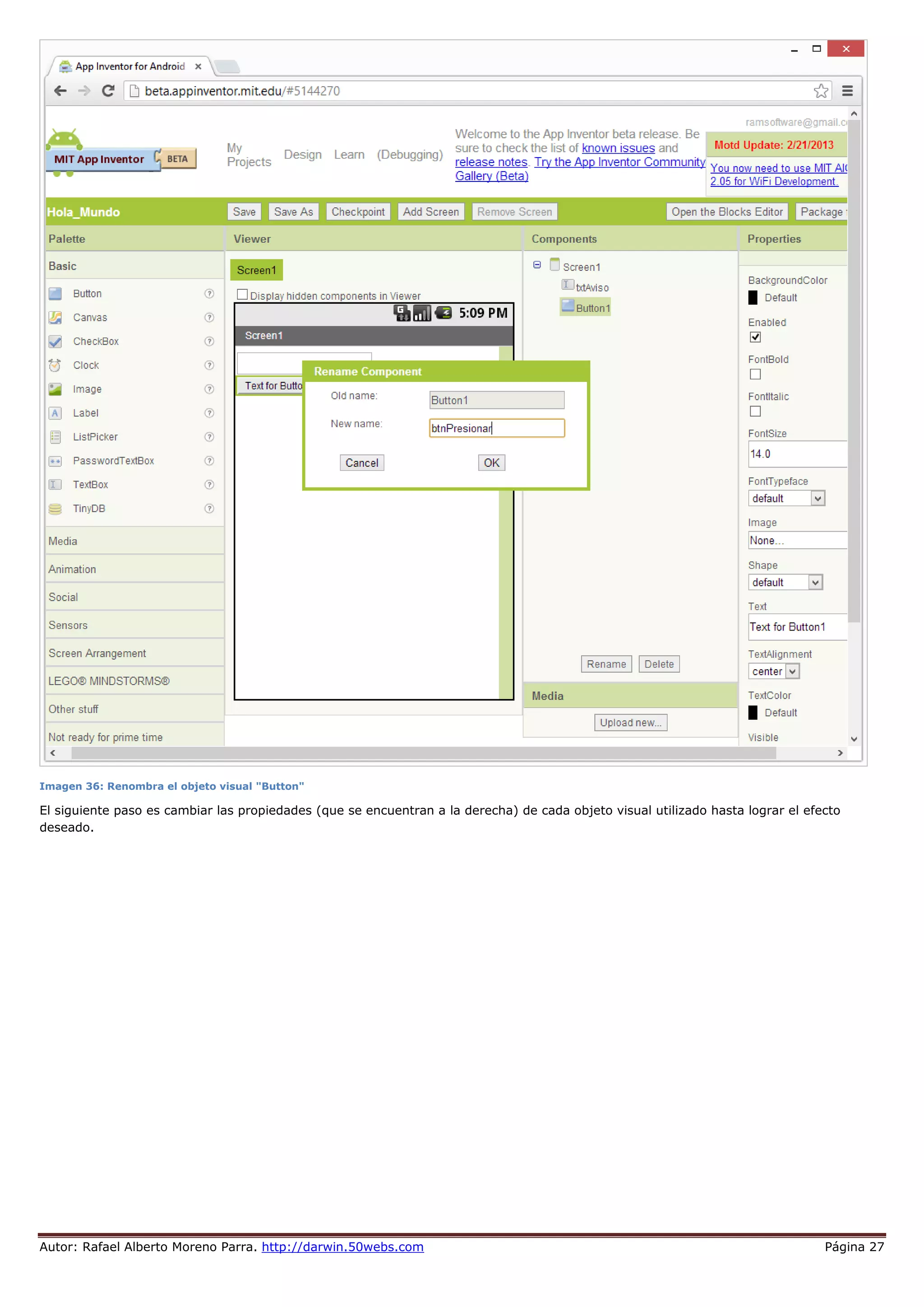 Autor: Rafael Alberto Moreno Parra. http://darwin.50webs.com Página 27
Imagen 36: Renombra el objeto visual "Button"
El siguiente paso es cambiar las propiedades (que se encuentran a la derecha) de cada objeto visual utilizado hasta lograr el efecto
deseado.
 