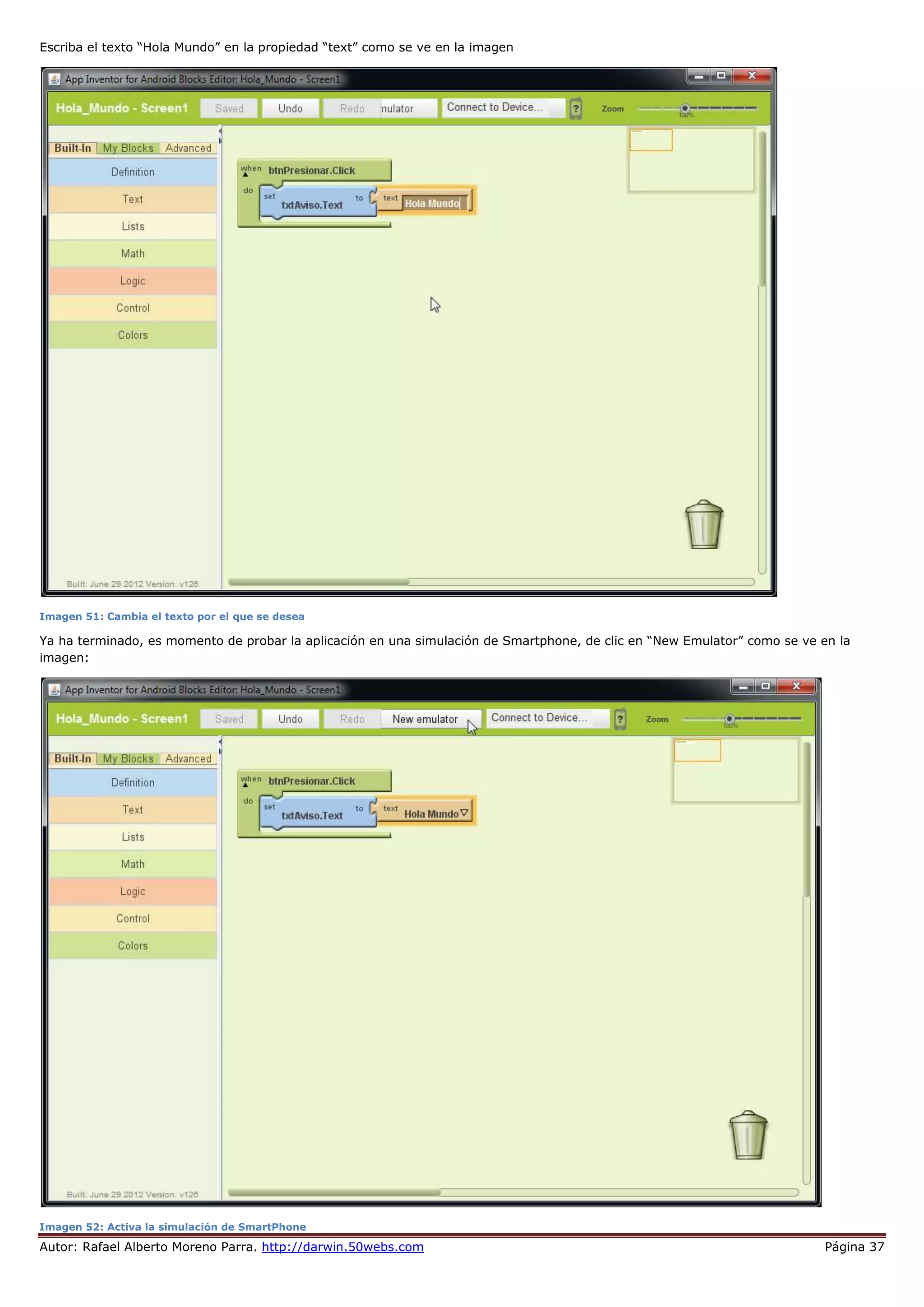 Autor: Rafael Alberto Moreno Parra. http://darwin.50webs.com Página 37
Escriba el texto “Hola Mundo” en la propiedad “text” como se ve en la imagen
Imagen 51: Cambia el texto por el que se desea
Ya ha terminado, es momento de probar la aplicación en una simulación de Smartphone, de clic en “New Emulator” como se ve en la
imagen:
Imagen 52: Activa la simulación de SmartPhone
 
