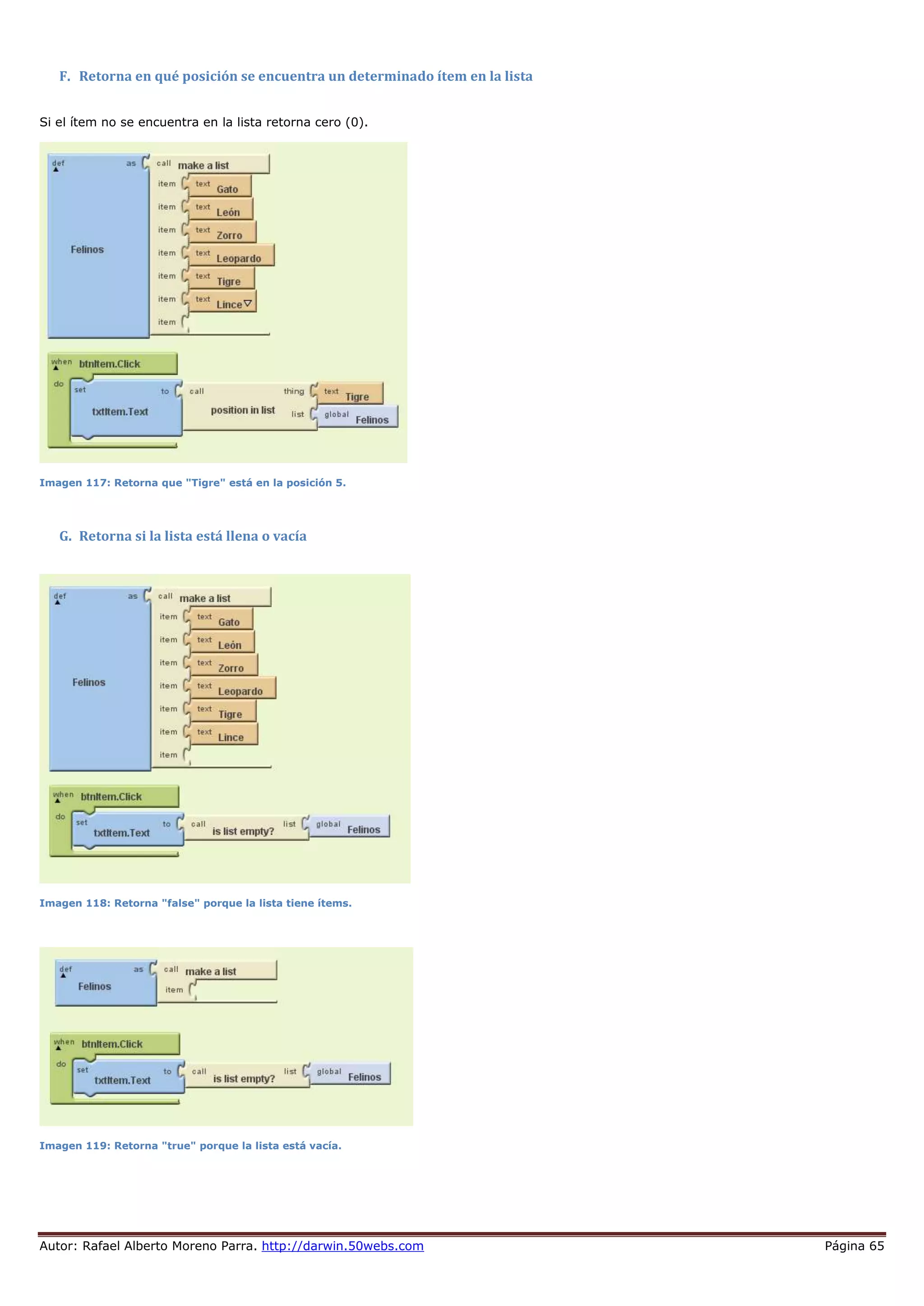 Autor: Rafael Alberto Moreno Parra. http://darwin.50webs.com Página 65
F. Retorna en qué posición se encuentra un determinado ítem en la lista
Si el ítem no se encuentra en la lista retorna cero (0).
Imagen 117: Retorna que "Tigre" está en la posición 5.
G. Retorna si la lista está llena o vacía
Imagen 118: Retorna "false" porque la lista tiene ítems.
Imagen 119: Retorna "true" porque la lista está vacía.
 