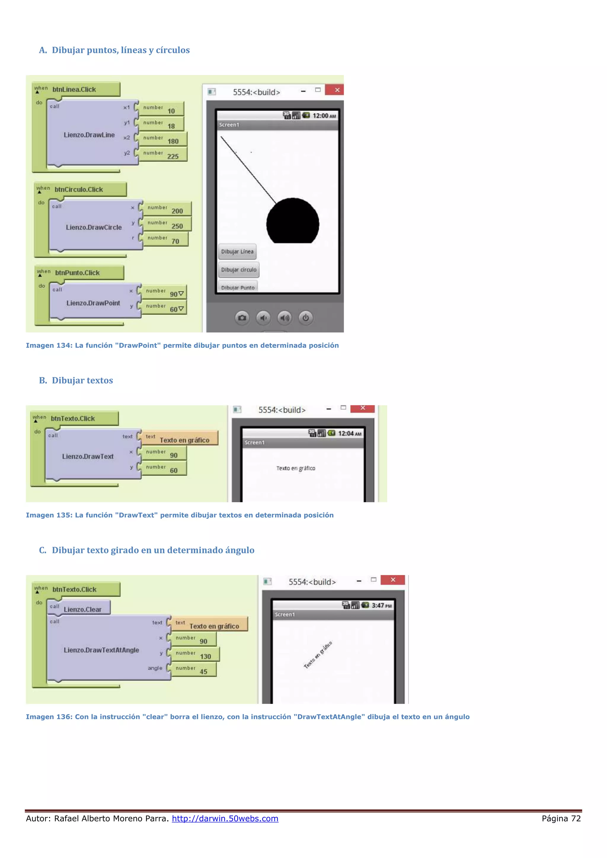 Autor: Rafael Alberto Moreno Parra. http://darwin.50webs.com Página 72
A. Dibujar puntos, líneas y círculos
Imagen 134: La función "DrawPoint" permite dibujar puntos en determinada posición
B. Dibujar textos
Imagen 135: La función "DrawText" permite dibujar textos en determinada posición
C. Dibujar texto girado en un determinado ángulo
Imagen 136: Con la instrucción "clear" borra el lienzo, con la instrucción "DrawTextAtAngle" dibuja el texto en un ángulo
 