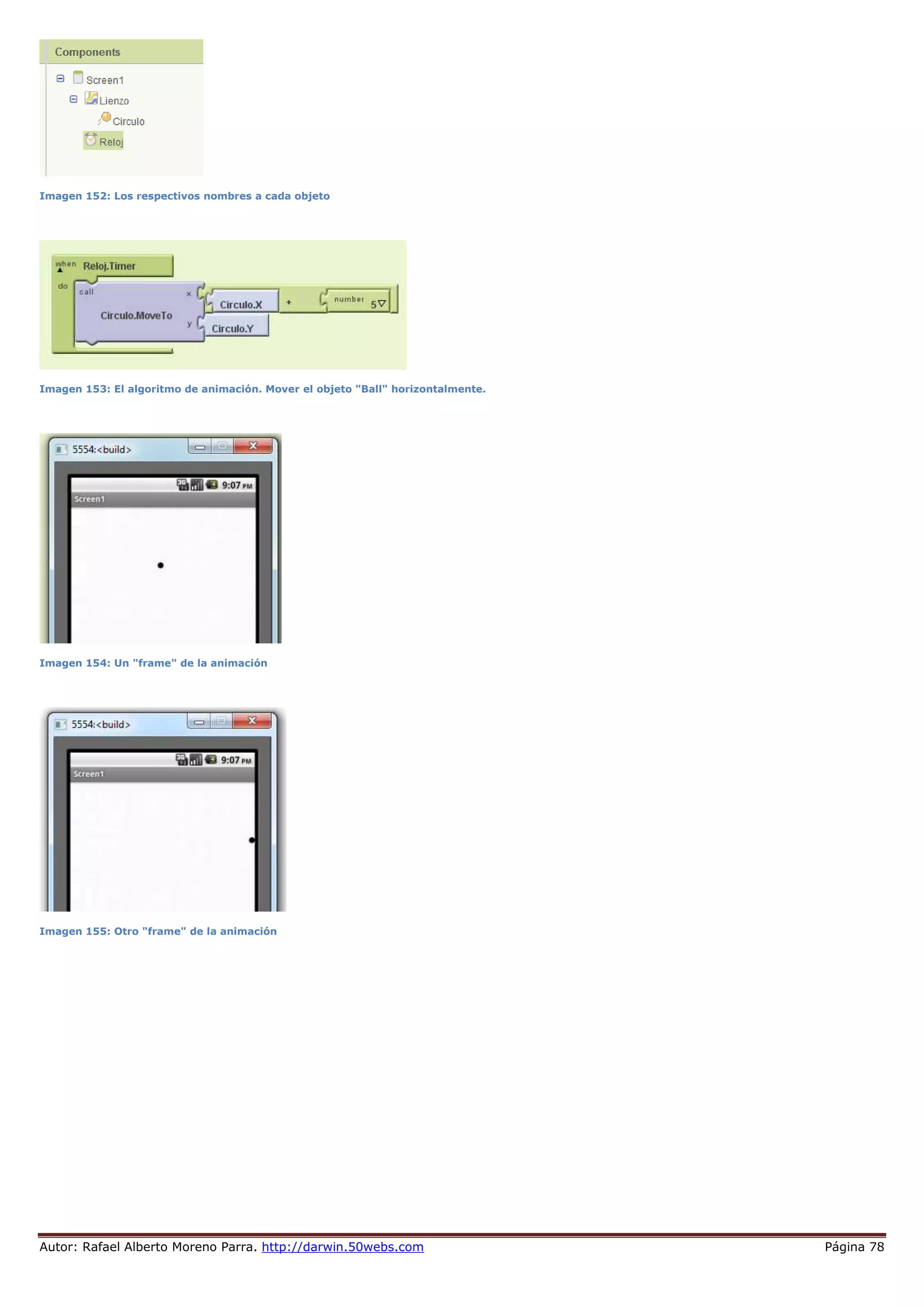 Autor: Rafael Alberto Moreno Parra. http://darwin.50webs.com Página 78
Imagen 152: Los respectivos nombres a cada objeto
Imagen 153: El algoritmo de animación. Mover el objeto "Ball" horizontalmente.
Imagen 154: Un "frame" de la animación
Imagen 155: Otro "frame" de la animación
 