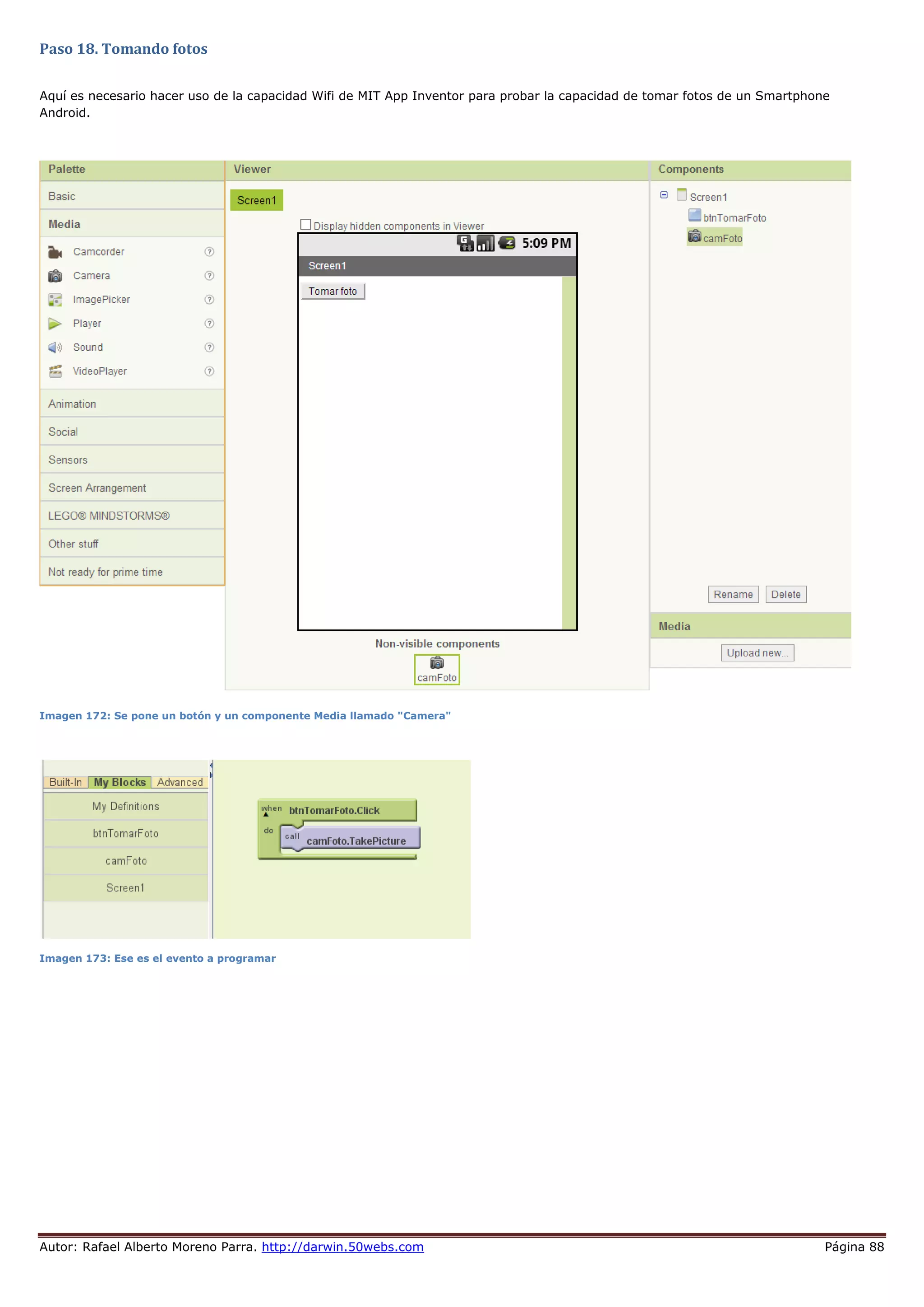 Autor: Rafael Alberto Moreno Parra. http://darwin.50webs.com Página 88
Paso 18. Tomando fotos
Aquí es necesario hacer uso de la capacidad Wifi de MIT App Inventor para probar la capacidad de tomar fotos de un Smartphone
Android.
Imagen 172: Se pone un botón y un componente Media llamado "Camera"
Imagen 173: Ese es el evento a programar
 