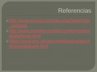 http://www.ecured.cu/index.php/Desarrollo
_prenatal
http://www.prenatal.es/static/content/prena
tal/es/home.html
https://www.nlm.nih.gov/medlineplus/spani
sh/prenatalcare.html
 