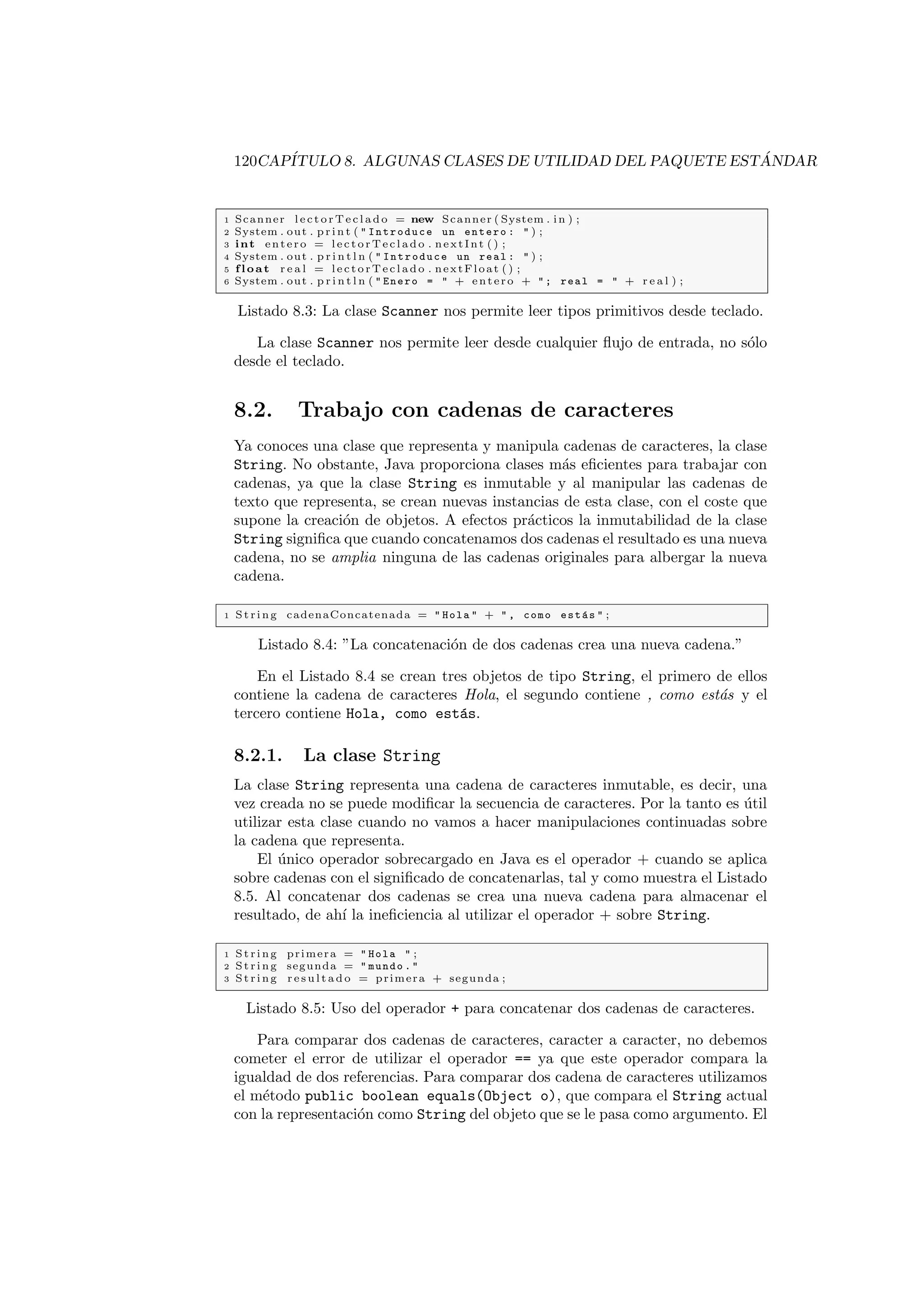 32 CAPITULO 2. CLASES 
Pregunta 
En el ejemplo anterior estamos recuperando la informacion almacenada en una 
instancia de la clase Persona de dos modos: accediendo directamente a sus 
atributos, o llamando a los metodos de la clase. Que sentido tiene declarar 
metodos de acceso a los atributos de una clase si puedo acceder directamente a 
ellos?. 
2.2.4. Sobrecarga de metodos y constructores 
Dos o mas metodos pueden tener el mismo nombre siempre que su numero 
de argumentos sea distinto. En caso de que los dos metodos tengan el mismo 
numero de argumentos, seran distintos si al menos un tipo de sus argumentos 
es distinto. Por ejemplo en el siguiente Listado los dos metodos unMetodo estan 
sobrecargados y son distintos. 
1 publ i c void unMetodo ( i n t ent e ro ) f 
2 // De f i n i c i o n de l metodo 
3 g 
4 
5 publ i c void unMetodo ( f l o a t r e a l ) f 
6 // De f i n i c i o n de l metodo 
7 g 
De modo analogo, los constructores tambien pueden estar sobrecargados, 
de hecho hemos sobrecargado el constructor de la clase Persona en el Listado 
2.6, esta clase tiene dos constructores Persona() y Persona(String nombre, 
String apellidos, String telefono). 
Un detalle muy importante en la sobrecarga de metodos es que el tipo de 
retorno no sirve para distinguir dos metodos. Si dos metodos tienen el mismo 
numero de argumentos y sus tipos son los mismos, no los podremos sobrecargar 
haciendo que el tipo de sus valores de retorno sean distintos. 
De 