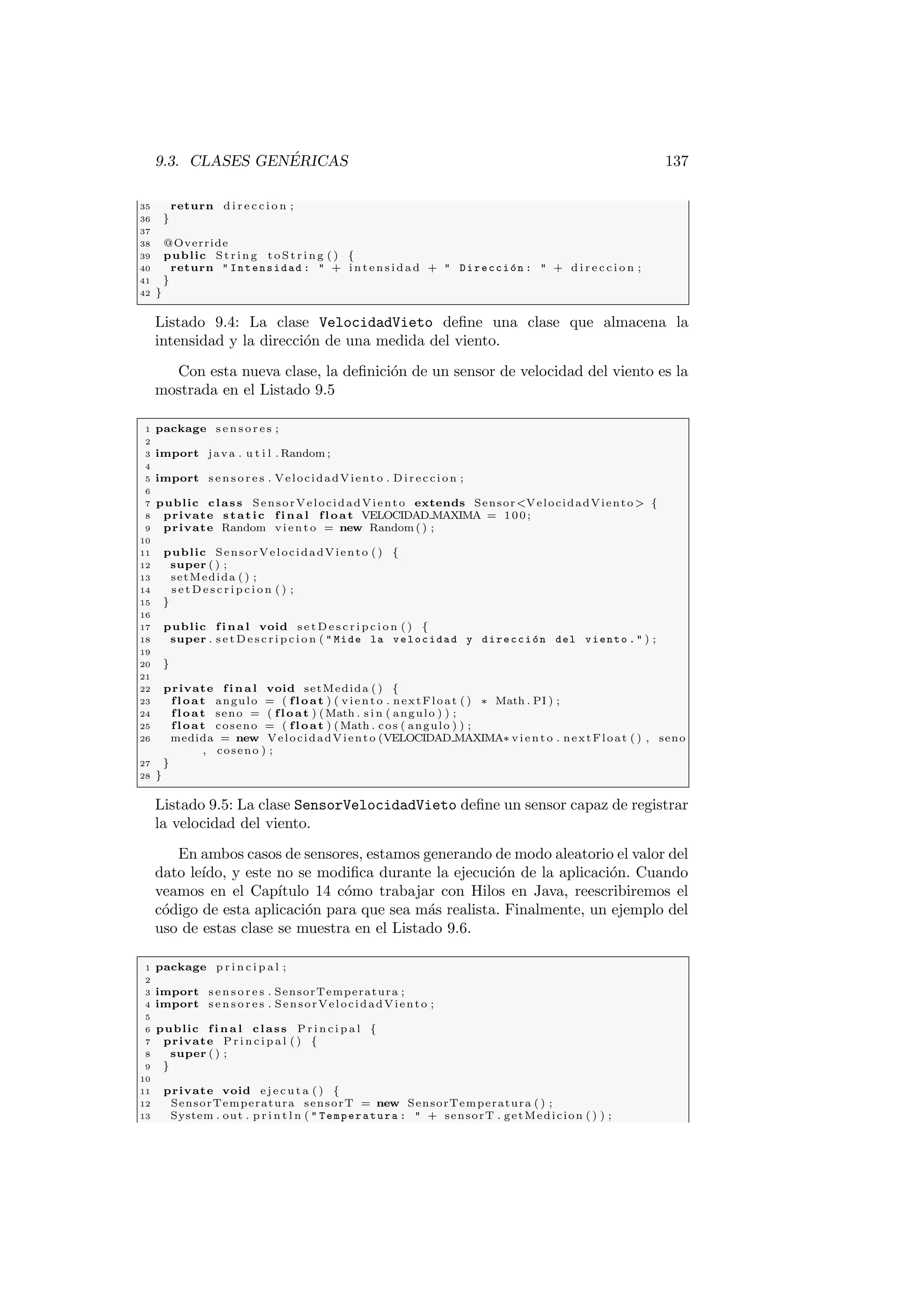 38 CAPITULO 2. CLASES 
10 ar rayEnt e ros [ i ] = i ; 
11 // Lo r e cor r emos y extraemos l a informac ion almacenada 
12 for ( int i : ar rayEnt e ros ) 
13 System . out . p r i n t l n (  a r r a y E n t e r o s [  + i +  ] =  + ar rayEnt e ros [ i ] ) ; 
14 g 
15 
16 g 
El resultado de la ejecucion de este codigo es el siguiente: 
arrayEnteros[0] = 0 
arrayEnteros[1] = 1 
arrayEnteros[2] = 2 
arrayEnteros[3] = 3 
arrayEnteros[4] = 4 
El primer bubcle for itera sobre las posiciones del array almacenando los 
numeros 0 a 4 en las posiciones 0 a 4 del array. El segundo bucle itera sobre las 
posiciones del array y muestra el valor almacenado en cada una de ellas. 
2.4.1.2. El bucle while 
En el caso del bucle while, la condicion de parada se comprueba antes de cada 
iteracion y, si la condicion se cumple, se ejecuta el bloque del bucle while. 
Sintaxis 
La sintaxis del bucle while es: 
while(condicion) f 
Bloque de codigo 
g 
2.4.1.3. El bucle do...while 
En el caso del bucle do...while la condicion se comprueba despues de haberse 
ejecutado al menos una vez el cuerpo del bucle. La condicion se comprueba al 
 