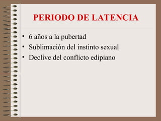 PERIODO DE LATENCIA
• 6 años a la pubertad
• Sublimación del instinto sexual
• Declive del conflicto edipiano
 