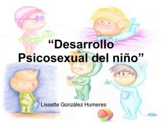 “ Desarrollo Psicosexual del niño” Lissette González Humeres 