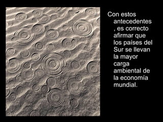 Con estos
antecedentes
, es correcto
afirmar que
los países del
Sur se llevan
la mayor
carga
ambiental de
la economía
mundial.
 