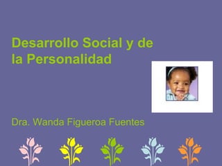 Desarrollo Social y de la Personalidad Dra. Wanda Figueroa Fuentes 