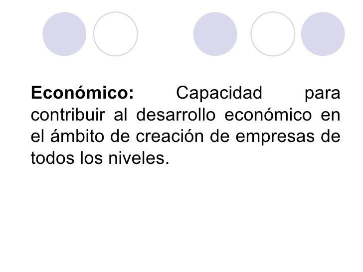 Económico:         Capacidad     para
contribuir al desarrollo económico en
el ámbito de creación de empresas de
todos los...