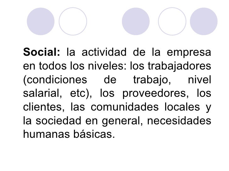 Social: la actividad de la empresa
en todos los niveles: los trabajadores
(condiciones de trabajo, nivel
salarial, etc), l...