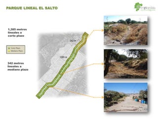 1,385 metros
lineales a
corto plazo
1385 m
342 m
342 metros
lineales a
mediano plazo
PARQUE LINEAL EL SALTO
 