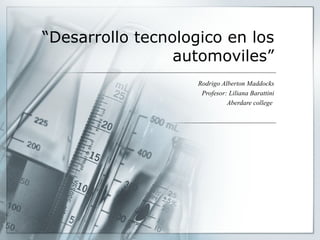 “ Desarrollo tecnologico en los automoviles” Rodrigo Alberton Maddocks Profesor: Liliana Barattini Aberdare college  