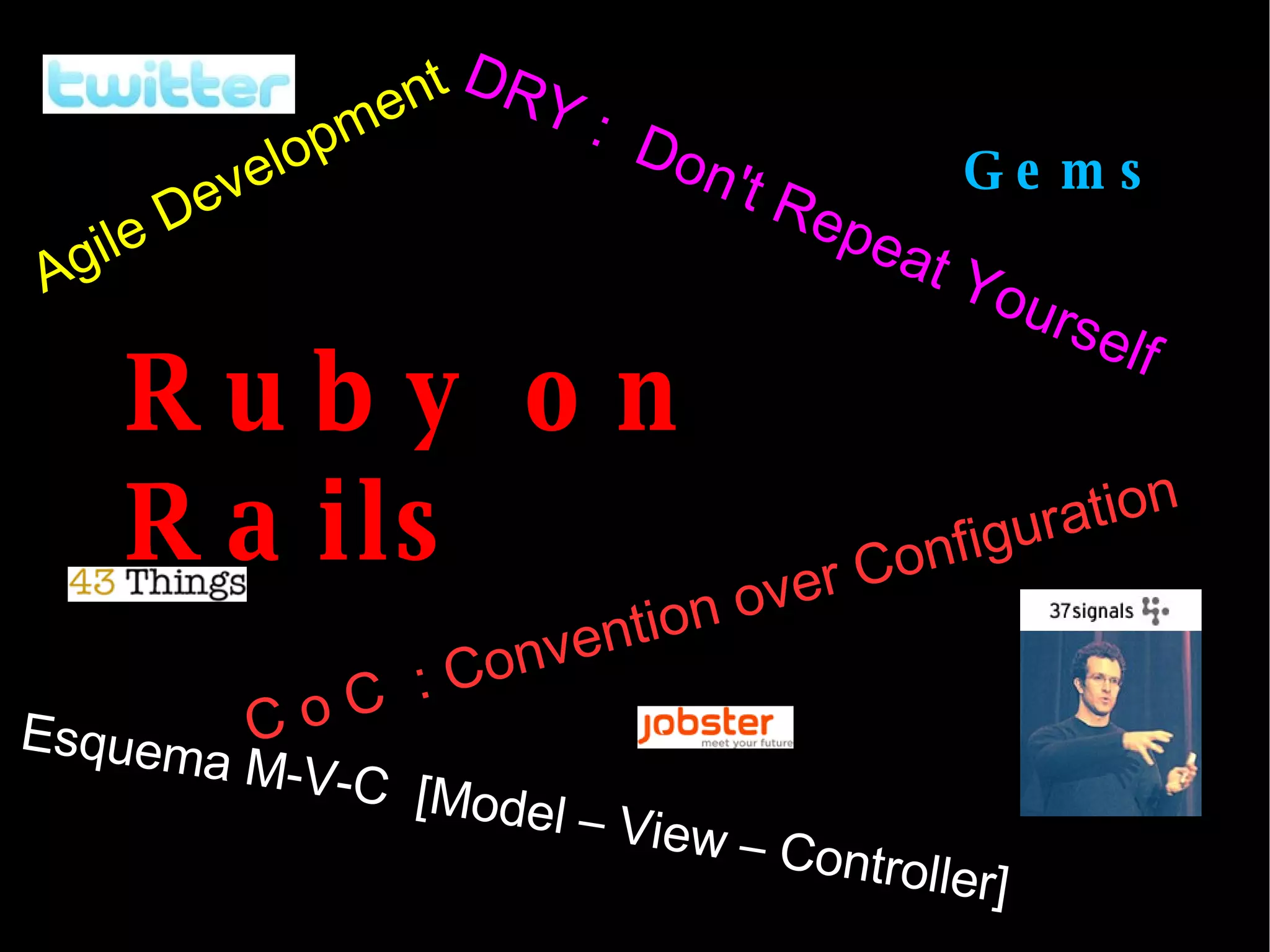 DRY :  Don't Repeat Yourself C o C  : Convention over Configuration Agile Development Esquema M-V-C  [Model – View – Controller] Ruby on Rails Gems 