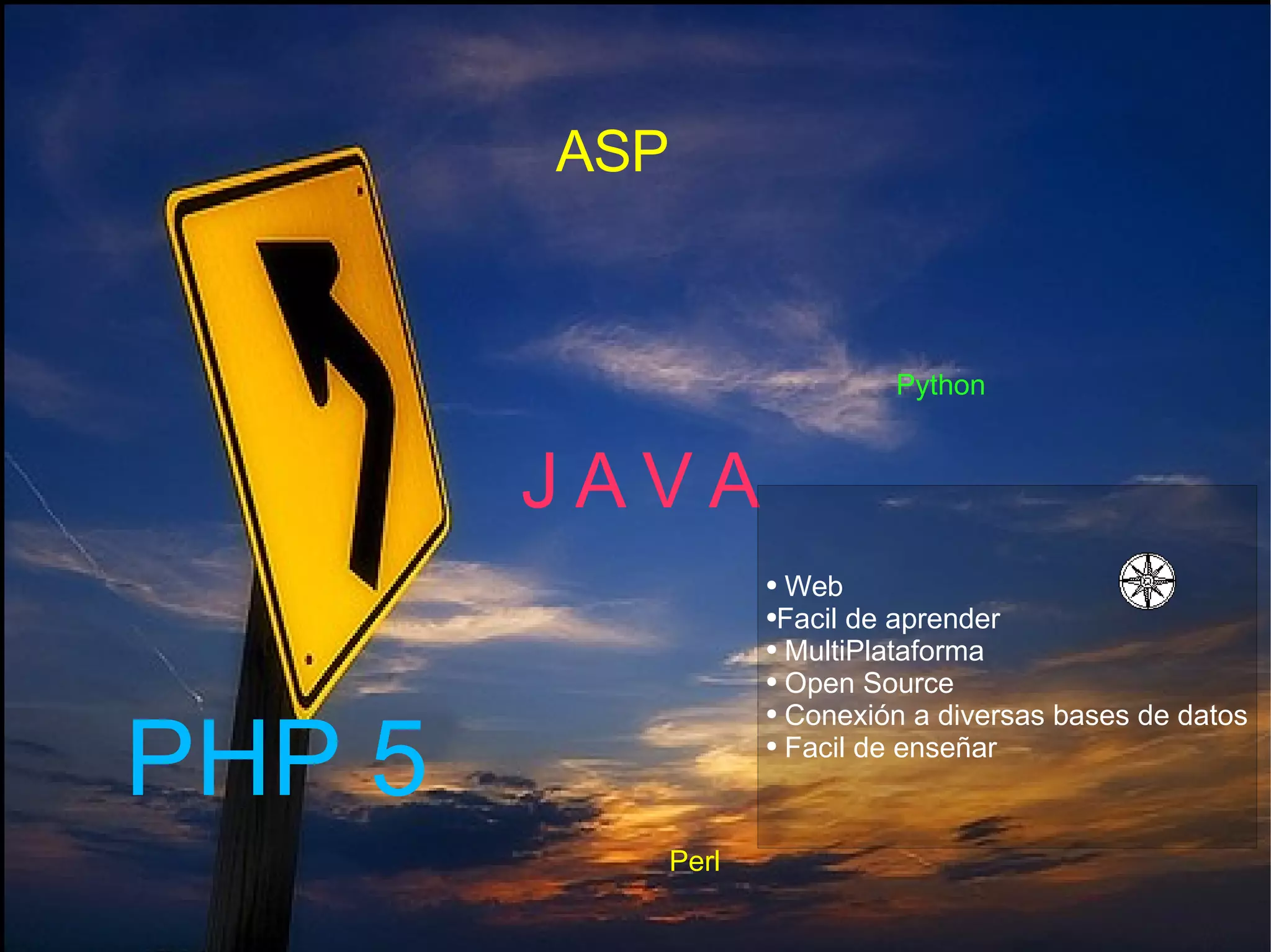 J A V A PHP 5 ASP Perl Python Web  Facil de aprender MultiPlataforma Open Source Conexión a diversas bases de datos Facil de enseñar 