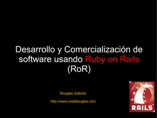 Desarrollo y Comercialización de software usando  Ruby on Rails  (RoR) Douglas Galindo http://www.untaldouglas.com 