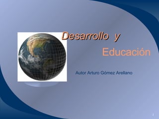 Autor  Arturo Gómez Arellano Desarrollo  y Educación 