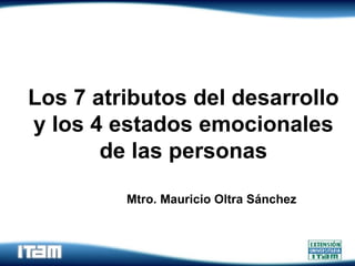 Los 7 atributos del desarrollo y los 4 estados emocionales de las personas Mtro. Mauricio Oltra Sánchez 