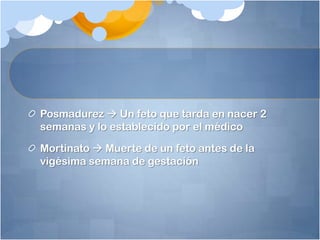 Posmadurez  Un feto que tarda en nacer 2
semanas y lo establecido por el médico

Mortinato  Muerte de un feto antes de la
vigésima semana de gestación
 