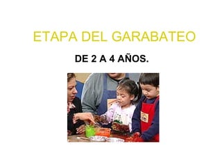 ETAPA DEL GARABATEO DE 2 A 4 AÑOS. 