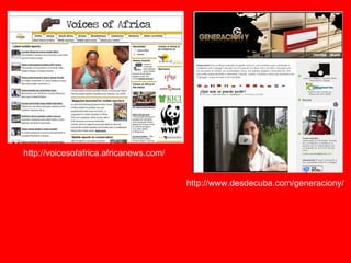 http://www.desdecuba.com/generaciony/ http://voicesofafrica.africanews.com/ 