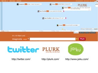 http://twitter.com/ http://plurk.com/ http://www.jaiku.com/ 
