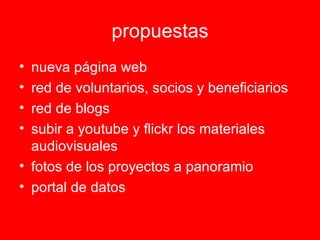 propuestas nueva página web red de voluntarios, socios y beneficiarios red de blogs subir a youtube y flickr los materiales audiovisuales fotos de los proyectos a panoramio portal de datos 