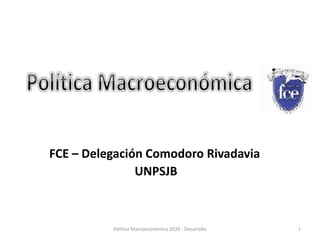 Política Macroeconómica 2020 - Desarrollo 1
FCE – Delegación Comodoro Rivadavia
UNPSJB
 