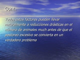 Cont. Todos estos factores pueden llevar naturalmente a reducciones drásticas en el número de animales much antes de que el pastoreo excesivo se convierta en un verdadero problema 
