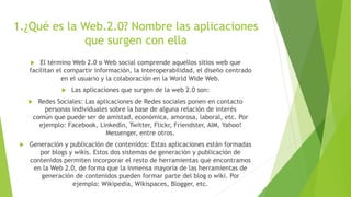 1.¿Qué es la Web.2.0? Nombre las aplicaciones
que surgen con ella
 El término Web 2.0 o Web social comprende aquellos sit...