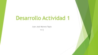 Desarrollo Actividad 1
Juan José Moreno Tapia
11-5
 