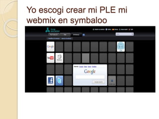 Yo escogi crear mi PLE mi
webmix en symbaloo
 