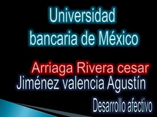 Universidad  bancaria de México Arriaga Rivera cesar Jiménez valencia Agustín Desarrollo afectivo 