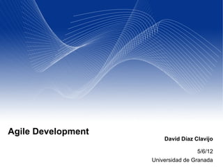David Díaz Clavijo
5/6/12
Universidad de Granada
Agile Development
 