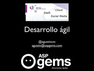 Desarrollo ágil
       @agustincnc
  agustin@aspgems.com
 