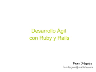 Desarrollo Ágil
con Ruby y Rails



                     Fran Diéguez
             fran.dieguez@mabishu.com
 