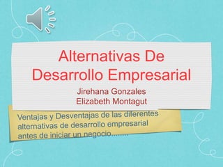 Alternativas De
Desarrollo Empresarial
Jirehana Gonzales
Elizabeth Montagut
 
