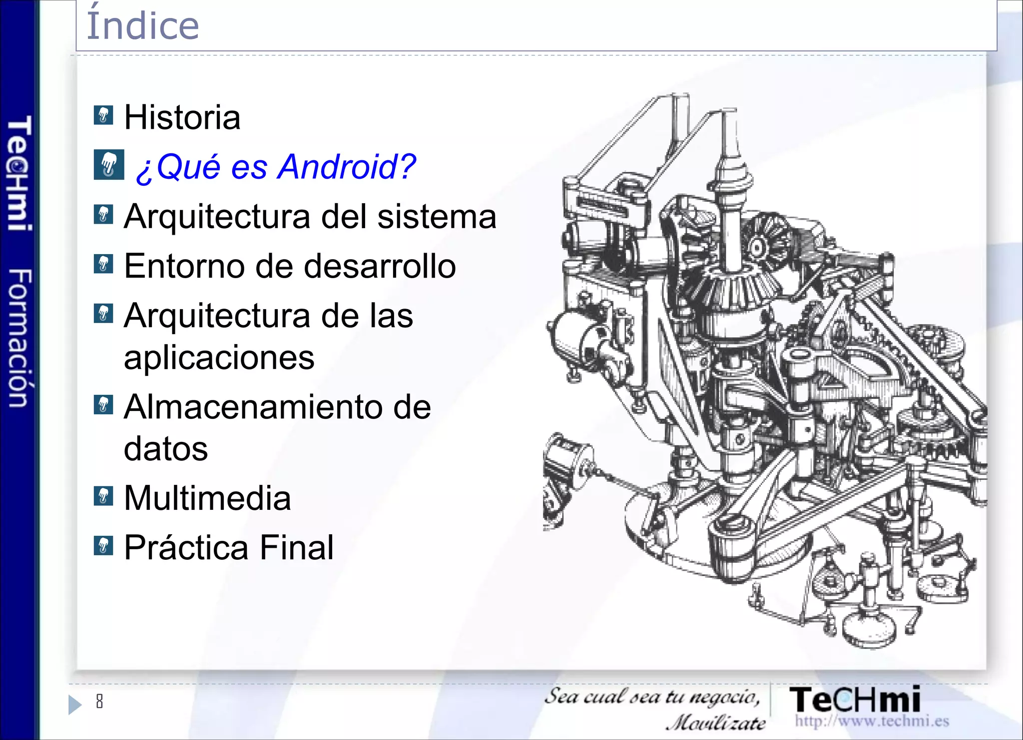 Índice
8
Historia
¿Qué es Android?
Arquitectura del sistema
Entorno de desarrollo
Arquitectura de las
aplicaciones
Almacenamiento de
datos
Multimedia
Práctica Final
 