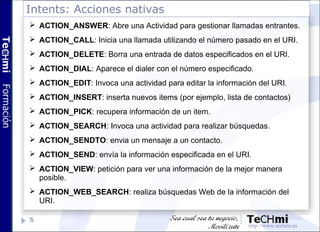 Intents: Acciones nativas
 ACTION_ANSWER: Abre una Actividad para gestionar llamadas entrantes.
 ACTION_CALL: Inicia una...